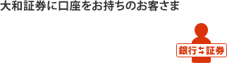 大和証券に口座をお持ちのお客さま