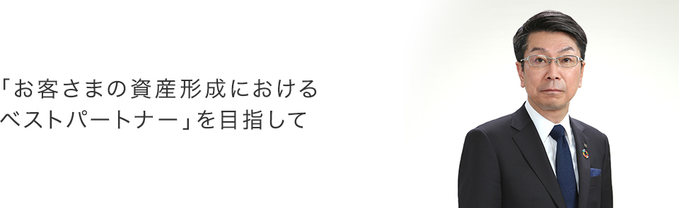 「お客さまの資産形成におけるベストパートナー」を目指して