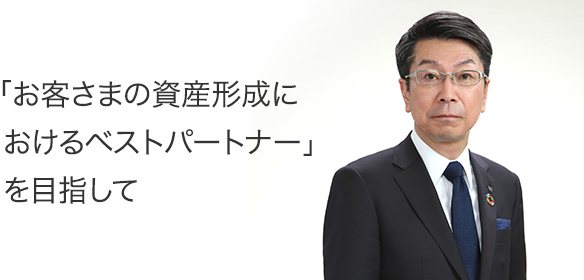 「お客さまの資産形成におけるベストパートナー」を目指して