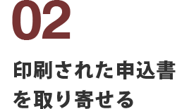 印刷された申込書を取り寄せる