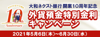 大和ネクスト銀行開業10周年記念　 外貨預金特別金利キャンペーン 2021年5月6日 (木) ～2021年6月30日 (水)