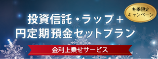 投資信託・ラップ+円定期預金セットプラン (冬季限定キャンペーン) 