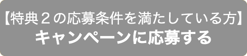 【特典2の応募条件を満たしている方】キャンペーンに応募する
