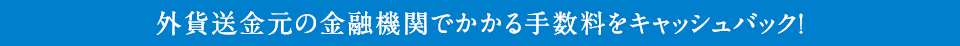 外貨送金元の金融機関でかかる手数料をキャッシュバック !