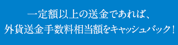 一定額以上の送金であれば、外貨送金手数料相当額をキャッシュバック !