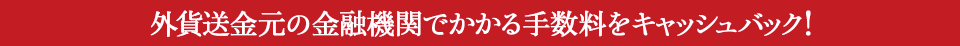 外貨送金元の金融機関でかかる手数料をキャッシュバック !