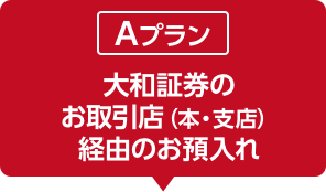 大和証券のお取引店 (本・支店) 経由のお預入れ