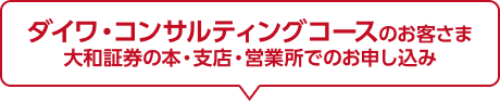 ダイワ・コンサルティングコースのお客さま 大和証券の本・支店・営業所でのお申し込み