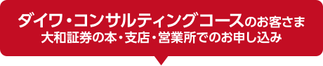 ダイワ・コンサルティングコースのお客さま 大和証券の本・支店・営業所でのお申し込み