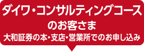 ダイワ・コンサルティングコースのお客さま 大和証券の本・支店・営業所でのお申し込み