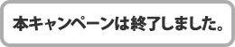 本キャンペーンは終了しました。