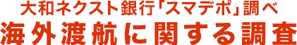 大和ネクスト銀行「スマデポ」調べ 海外渡航に関する調査