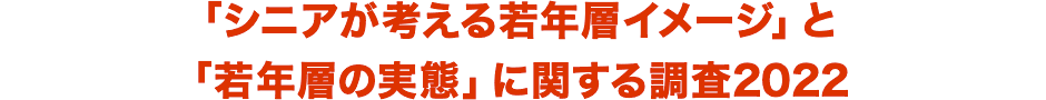 「シニアが考える若年層イメージ」と「若年層の実態」に関する調査2022