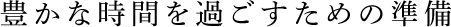 豊かな時間を過ごすための準備