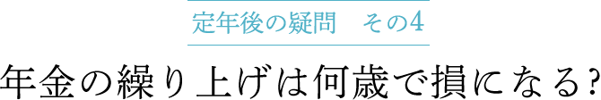 定年後の疑問 その4　年金の繰り上げは何歳で損になる ?