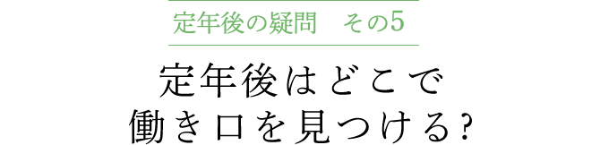 定年後の疑問 その5　定年後はどこで働き口を見つける ?