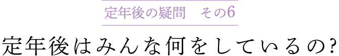 定年後の疑問 その6　定年後はみんな何をしているの ?