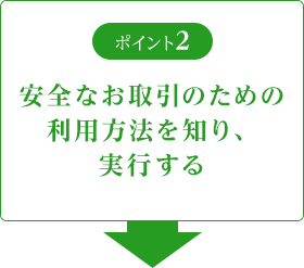 ポイント2 安全なお取引のための利用方法知り、実行する