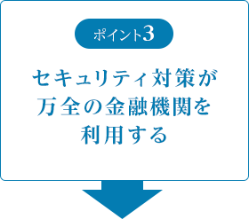 ポイント3 セキュリティ対策が万全の金融機関を利用する