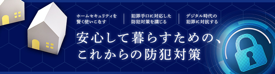 安心して暮らすための、これからの防犯対策