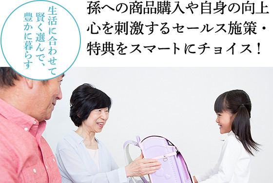 生活に合わせて賢く選んで、豊かに暮らす:孫への商品購入や自身の向上心を刺激する セールス施策・特典をスマートにチョイス !