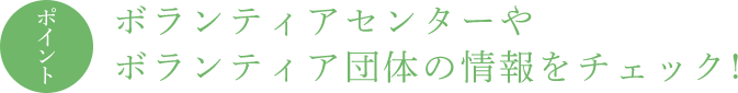 ポイント ボランティアセンターやボランティア団体の情報をチェック !
