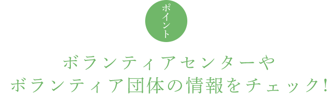 ポイント ボランティアセンターやボランティア団体の情報をチェック !