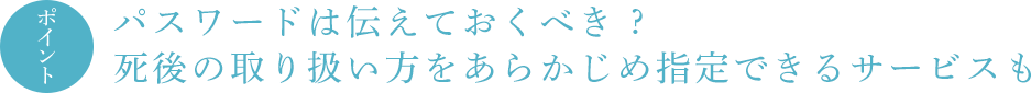 ポイント パスワードは伝えておくべき ? 死後の取り扱い方をあらかじめ指定できるサービスも