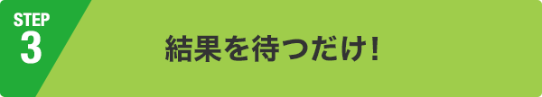 結果を待つだけ !