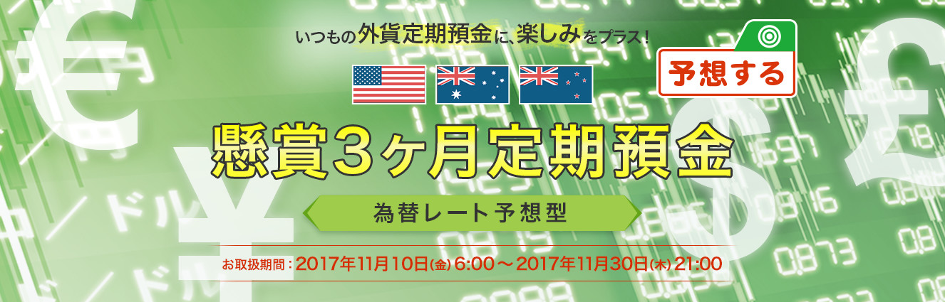 いつもの外貨定期預金に、楽しみをプラス！懸賞3ヶ月定期預金 為替レート予想型 お取扱い期間：2017年11月10日（金）6:00～2017年11月30日（木）21:00