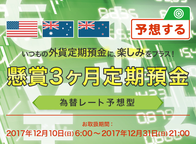 いつもの外貨定期預金に、楽しみをプラス！懸賞3ヶ月定期預金 為替レート予想型 お取扱期間：2017年12月10日（日）6:00～2017年12月31日（日）21:00