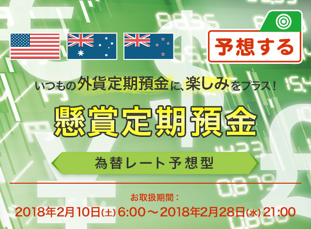 いつもの外貨定期預金に、楽しみをプラス！懸賞定期預金 為替レート予想型 お取扱期間：2018年2月10日（土）6:00～2018年2月28日（水）21:00