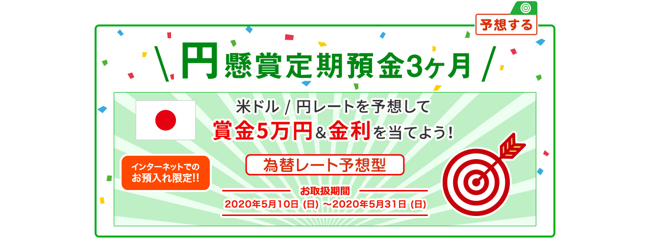 インターネットでのお預入れ限定!! 円懸賞定期預金3ヶ月 為替レート予想型 お取扱期間:2020年5月10日 (日) ～2020年5月31日 (日)