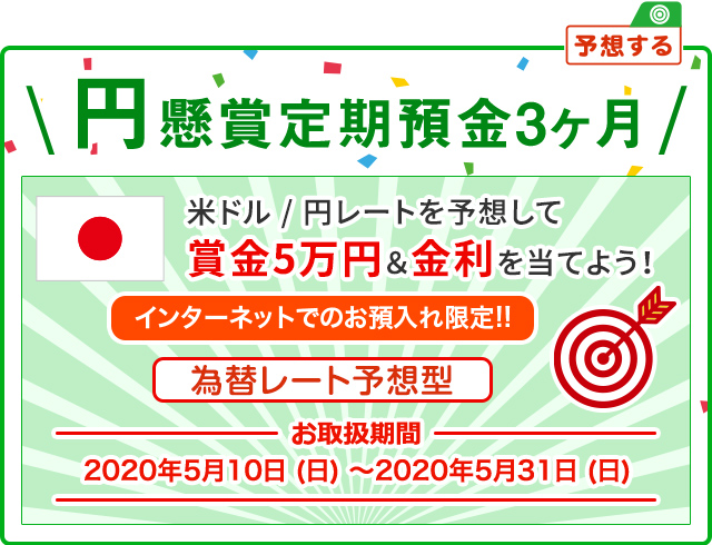 インターネットでのお預入れ限定!! 円懸賞定期預金3ヶ月 為替レート予想型 お取扱期間:2020年5月10日 (日) ～2020年5月31日 (日)