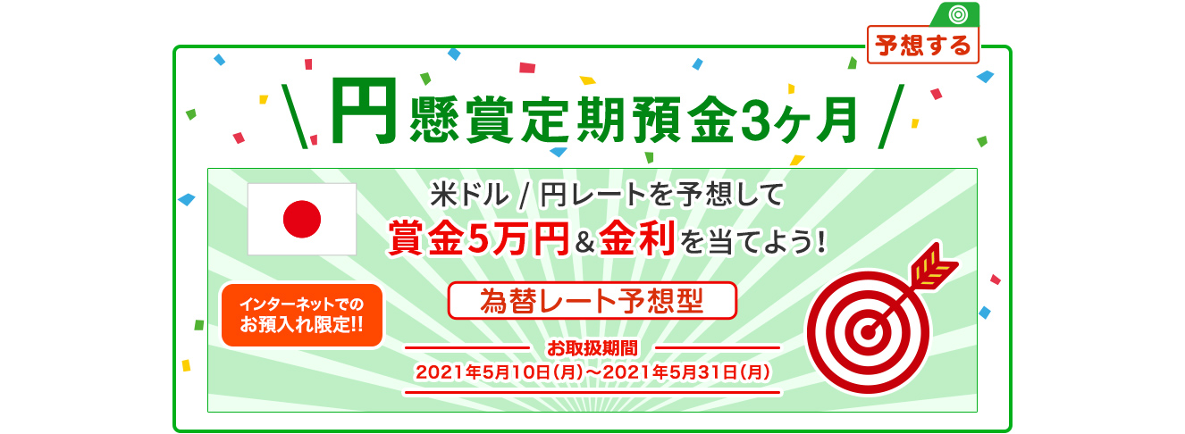 インターネットでのお預入れ限定!! 円懸賞定期預金3ヶ月 為替レート予想型 お取扱期間:2021年5月10日 (月) ～2021年5月31日 (月)