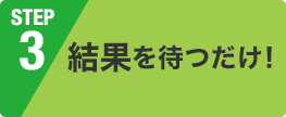 結果を待つだけ！