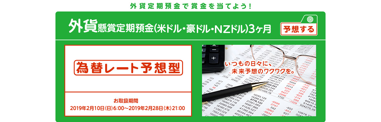 懸賞定期預金 為替レート予想型 お取扱期間：2019年2月10日 (日) 6:00～2019年2月28日 (木) 21:00