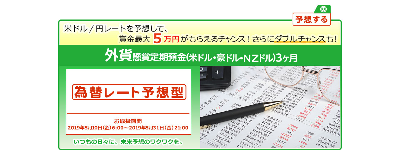 懸賞定期預金 為替レート予想型 お取扱期間：2019年5月10日 (金) 6:00～2019年5月31日 (金) 21:00