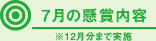 7月の懸賞内容 ※12月分まで実施