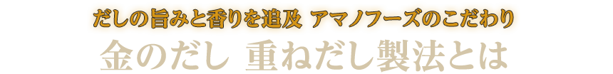 だしの旨みと香りを追及　アマノフーズのこだわり 金のだし　重ねだし製法とは