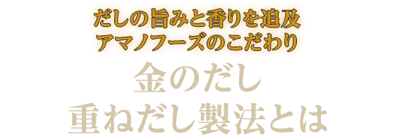 だしの旨みと香りを追及　アマノフーズのこだわり 金のだし　重ねだし製法とは