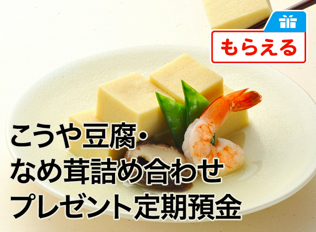 こうや豆腐・なめ茸詰め合わせプレゼント定期預金