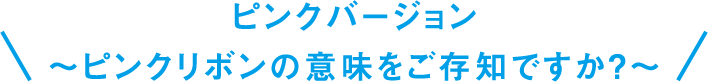 ピンクバージョン〜ピンクリボンの意味をご存知ですか？～