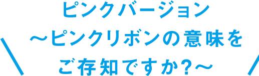 ピンクバージョン〜ピンクリボンの意味をご存知ですか？～