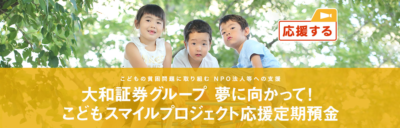 こどもの貧困問題に取り組む NPO法人等への支援 大和証券グループ 夢に向かって！こどもスマイルプロジェクト応援定期預金