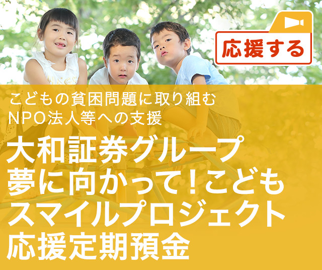 こどもの貧困問題に取り組む NPO法人等への支援 大和証券グループ 夢に向かって！こどもスマイルプロジェクト応援定期預金