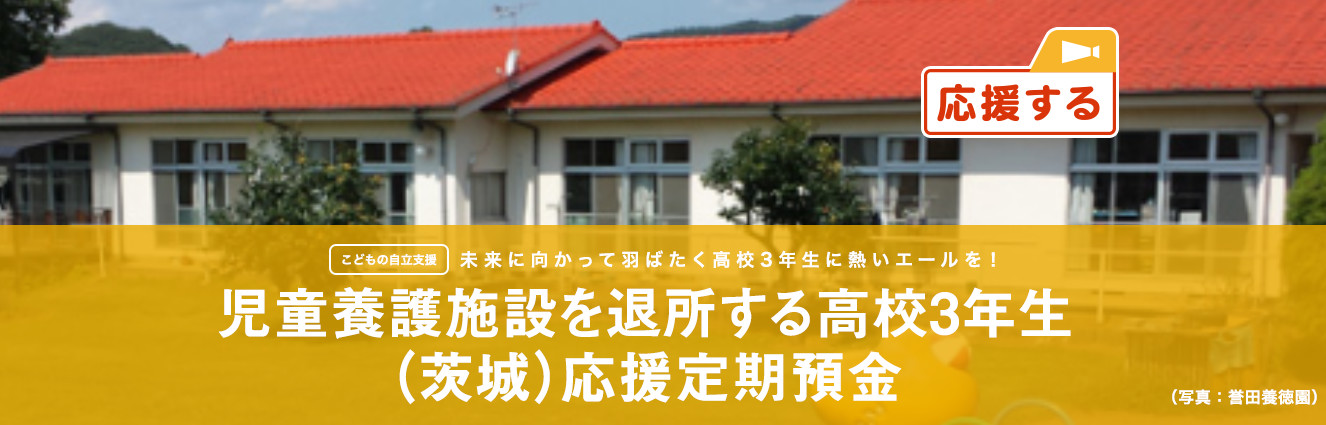 こどもの自立支援　未来に向かって羽ばたく高校3年生に熱いエールを！児童養護施設を退所する高校3年生 (茨城) 応援定期預金