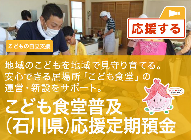 こどもの自立支援 地域のこどもを地域で見守り育てる。安心できる居場所「こども食堂」の運営・新設をサポート。こども食堂普及 (石川) 応援定期預金