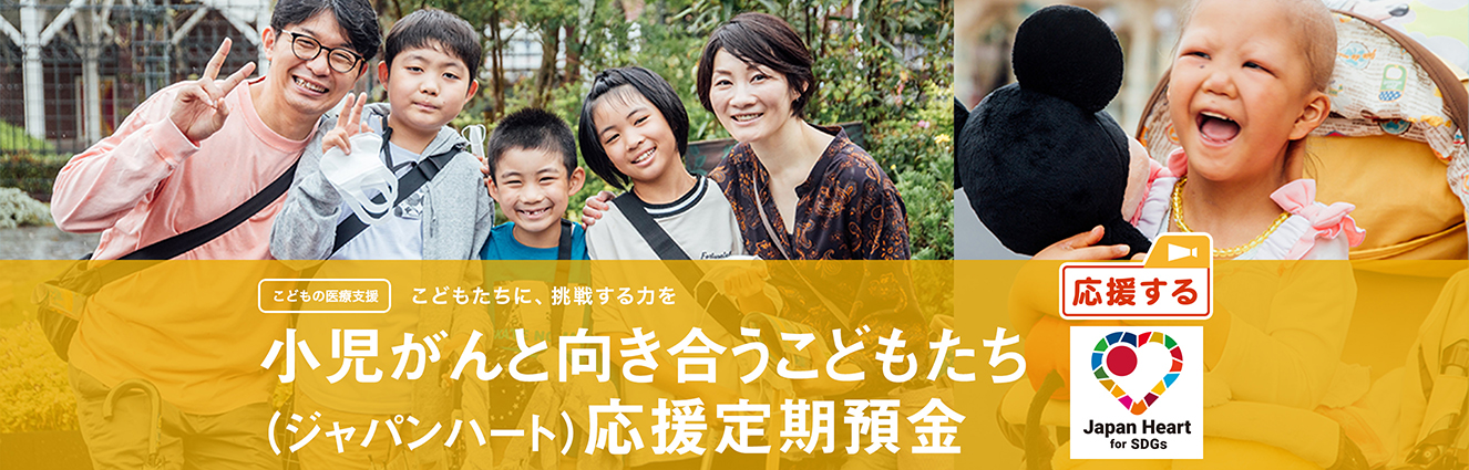 こどもの医療支援 こどもたちに、挑戦する力を 小児がんと向き合うこどもたち (ジャパンハート) 応援定期預金