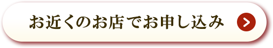 お近くのお店でお申し込み